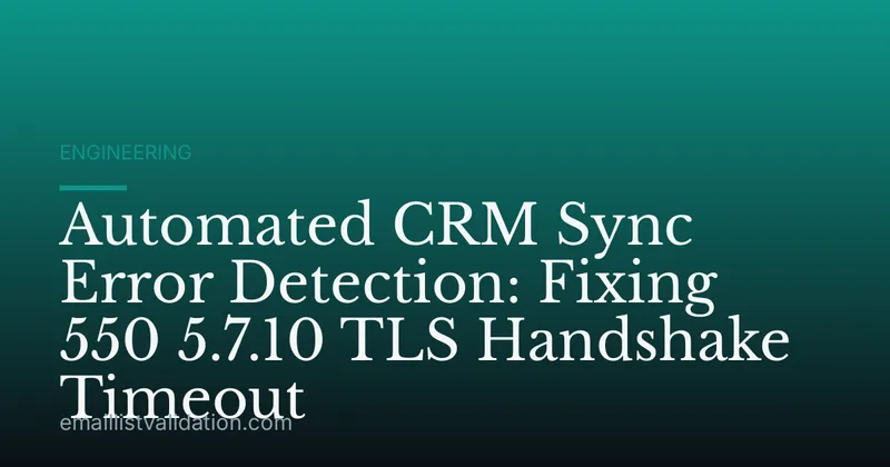 Automated CRM Sync Error Detection: Fixing 550 5.7.10 TLS Handshake Timeout