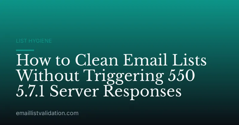 How to Clean Email Lists Without Triggering 550 5.7.1 Server Responses