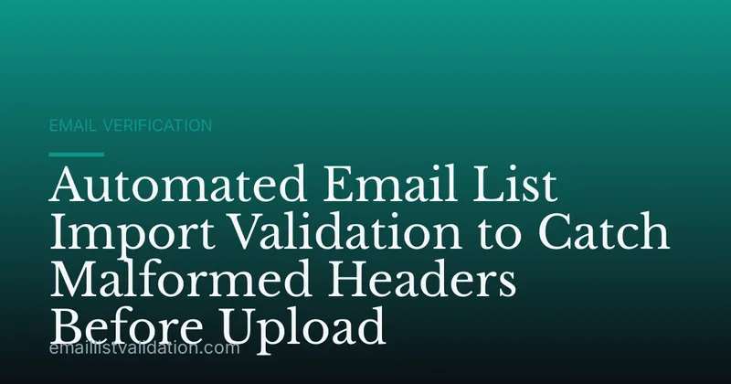 Automated Email List Import Validation to Catch Malformed Headers Before Upload
