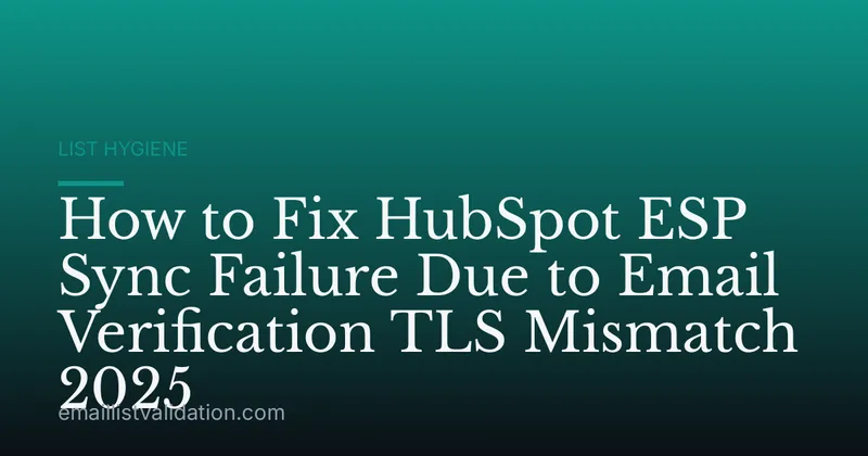How to Fix HubSpot ESP Sync Failure Due to Email Verification TLS Mismatch 2025