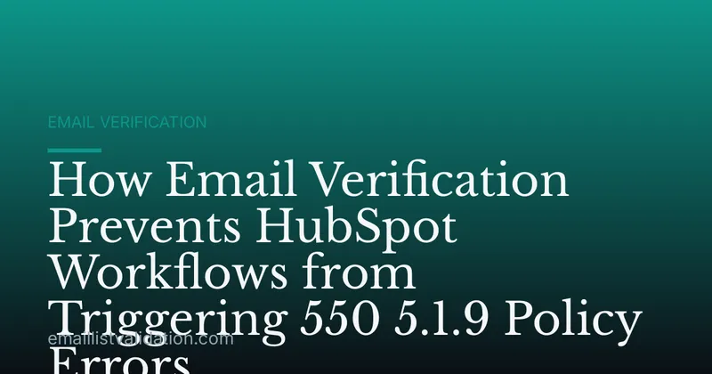 How Email Verification Prevents HubSpot Workflows from Triggering 550 5.1.9 Policy Errors