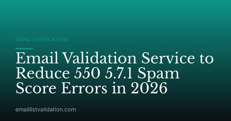 Email Validation Service to Reduce 550 5.7.1 Spam Score Errors in 2026