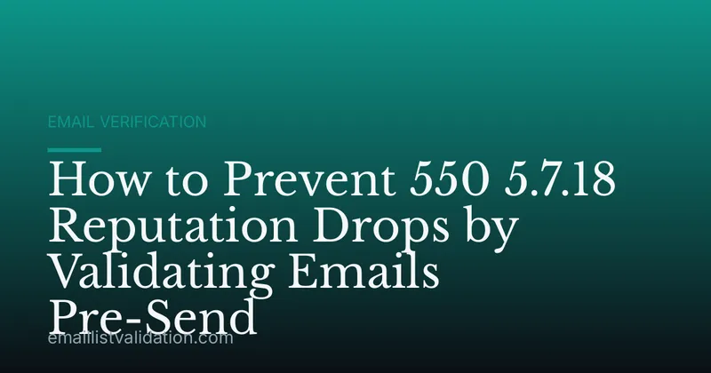 How to Prevent 550 5.7.18 Reputation Drops by Validating Emails Pre-Send