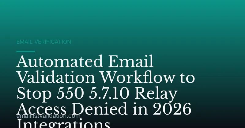 Automated Email Validation Workflow to Stop 550 5.7.10 Relay Access Denied in 2026 Integrations