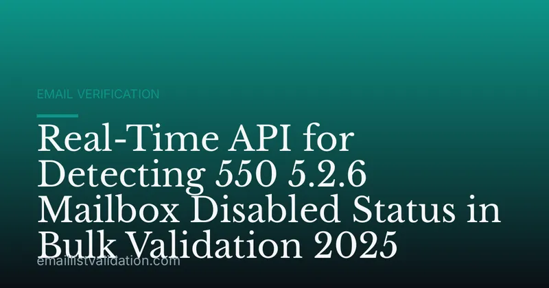 Real-Time API for Detecting 550 5.2.6 Mailbox Disabled Status in Bulk Validation 2025