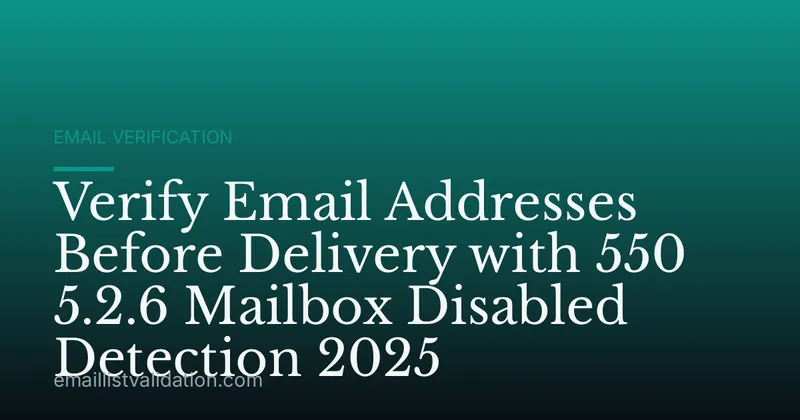 Verify Email Addresses Before Delivery with 550 5.2.6 Mailbox Disabled Detection 2025