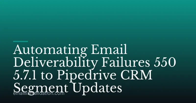 Automating Email Deliverability Failures 550 5.7.1 to Pipedrive CRM Segment Updates