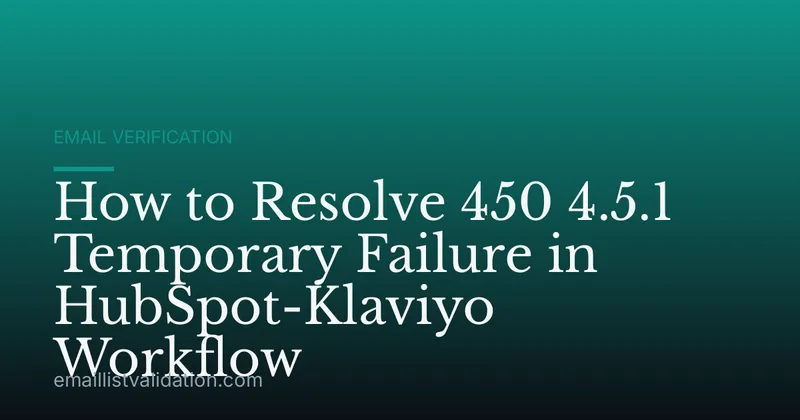 How to Resolve 450 4.5.1 Temporary Failure in HubSpot-Klaviyo Workflow