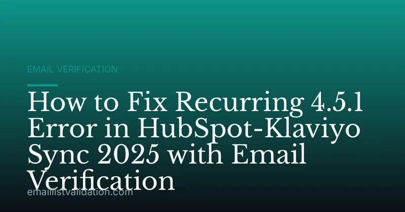 How to Fix Recurring 4.5.1 Error in HubSpot-Klaviyo Sync 2025 with Email Verification