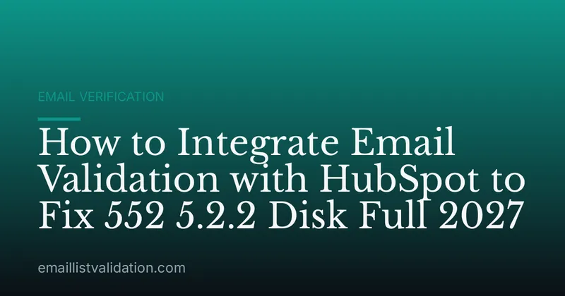 How to Integrate Email Validation with HubSpot to Fix 552 5.2.2 Disk Full 2027