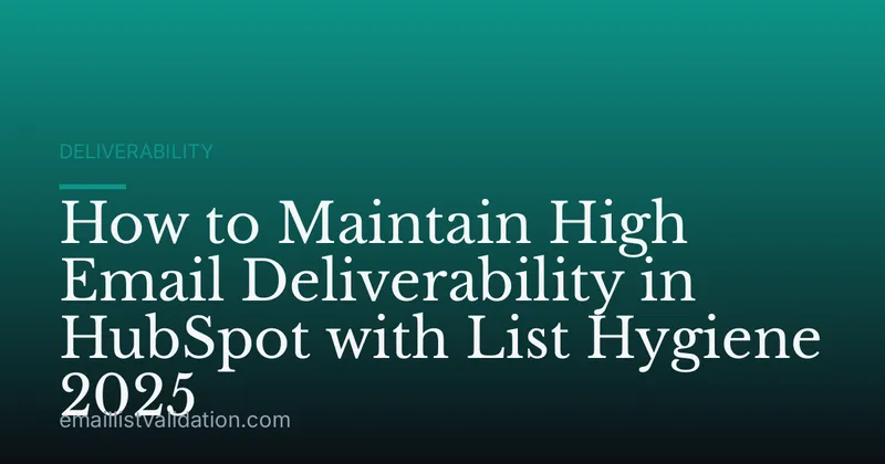 How to Maintain High Email Deliverability in HubSpot with List Hygiene 2025